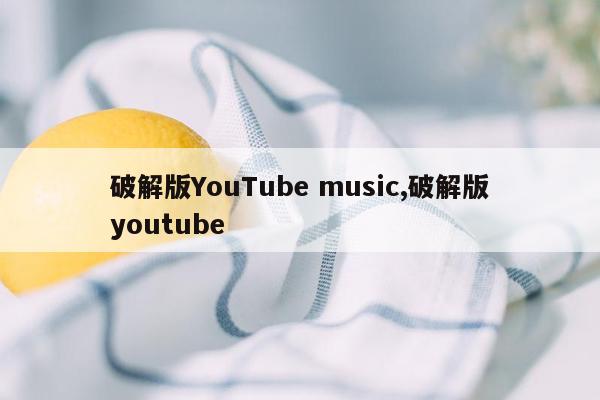 破解版YouTube music,破解版youtube