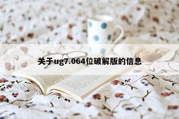 关于ug7.064位破解版的信息