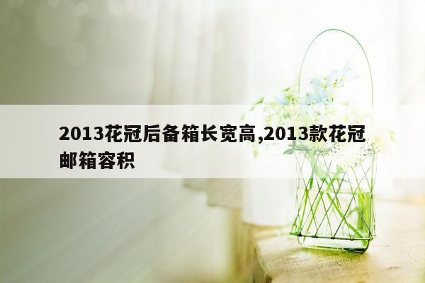 2013花冠后备箱长宽高,2013款花冠邮箱容积