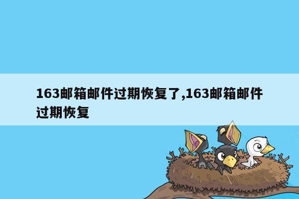 163邮箱邮件过期恢复了,163邮箱邮件过期恢复