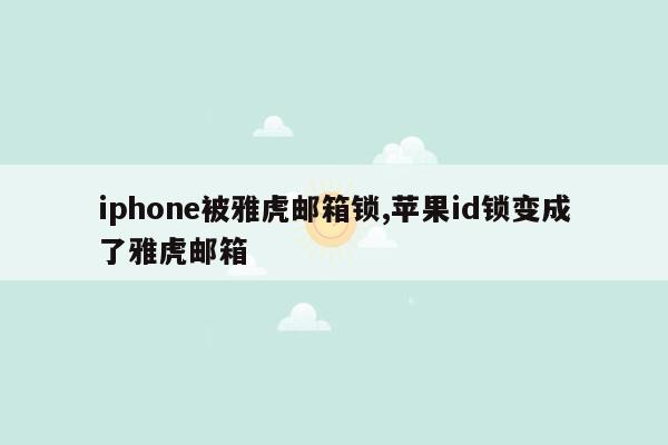 iphone被雅虎邮箱锁,苹果id锁变成了雅虎邮箱