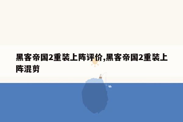 黑客帝国2重装上阵评价,黑客帝国2重装上阵混剪