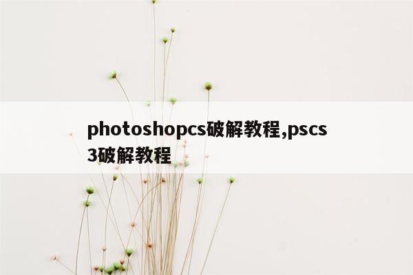 photoshopcs破解教程,pscs3破解教程