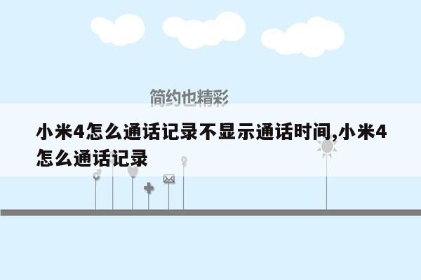 小米4怎么通话记录不显示通话时间,小米4怎么通话记录