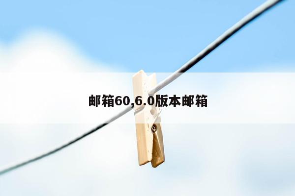 邮箱60,6.0版本邮箱