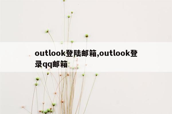 outlook登陆邮箱,outlook登录qq邮箱