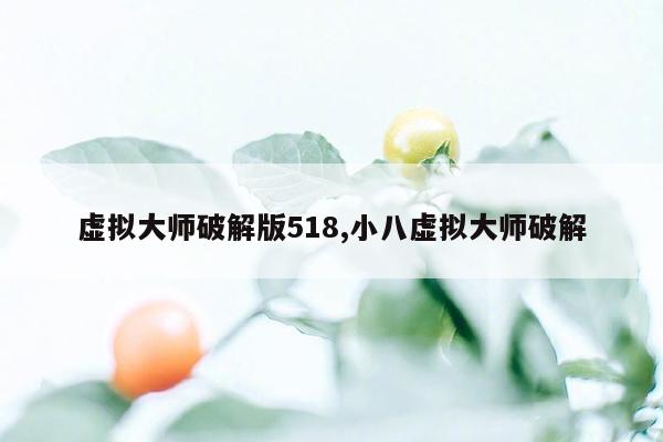 虚拟大师破解版518,小八虚拟大师破解