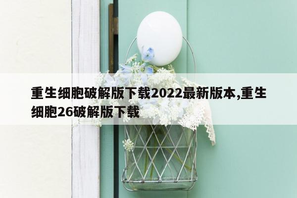 重生细胞破解版下载2022最新版本,重生细胞26破解版下载