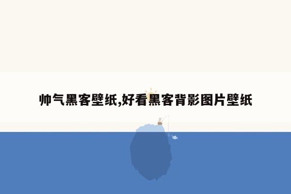 帅气黑客壁纸,好看黑客背影图片壁纸