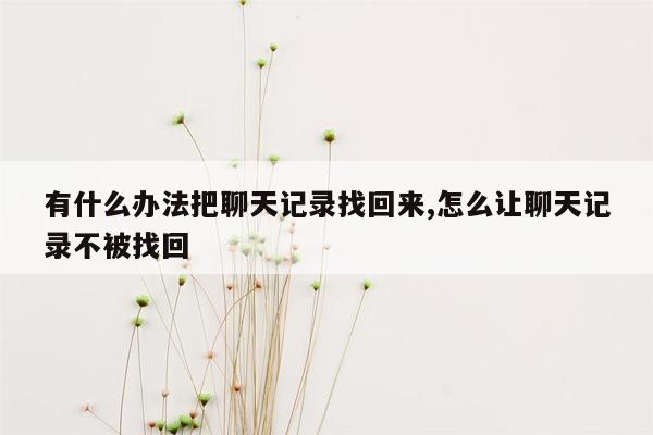 有什么办法把聊天记录找回来,怎么让聊天记录不被找回