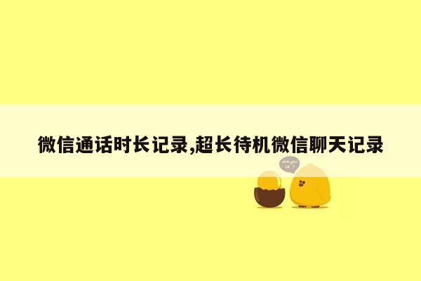 微信通话时长记录,超长待机微信聊天记录