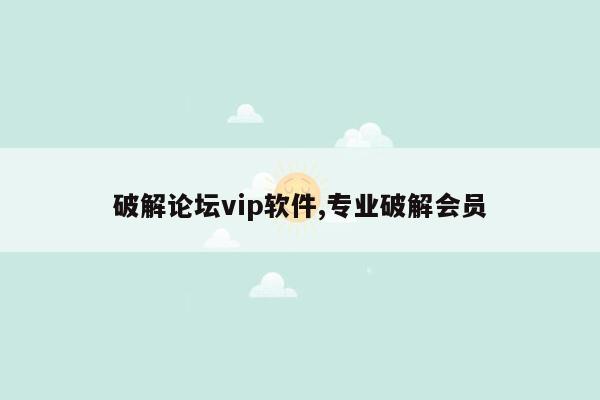 破解论坛vip软件,专业破解会员