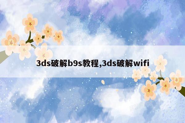 3ds破解b9s教程,3ds破解wifi