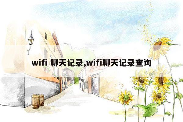 wifi 聊天记录,wifi聊天记录查询