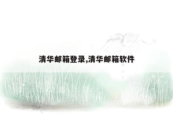清华邮箱登录,清华邮箱软件