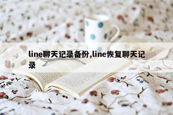 line聊天记录备份,line恢复聊天记录