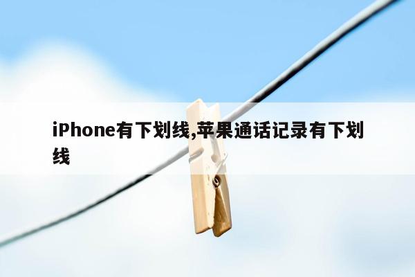 iPhone有下划线,苹果通话记录有下划线