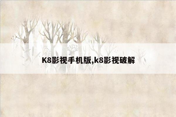 K8影视手机版,k8影视破解