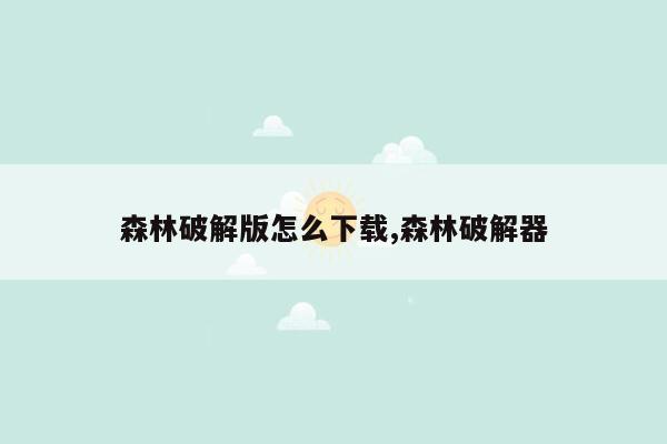 森林破解版怎么下载,森林破解器