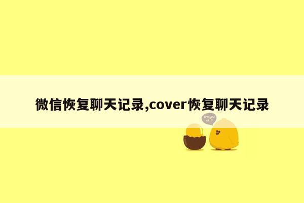 微信恢复聊天记录,cover恢复聊天记录