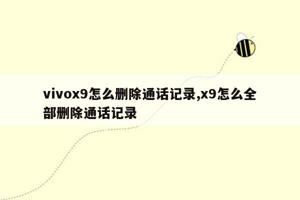 vivox9怎么删除通话记录,x9怎么全部删除通话记录