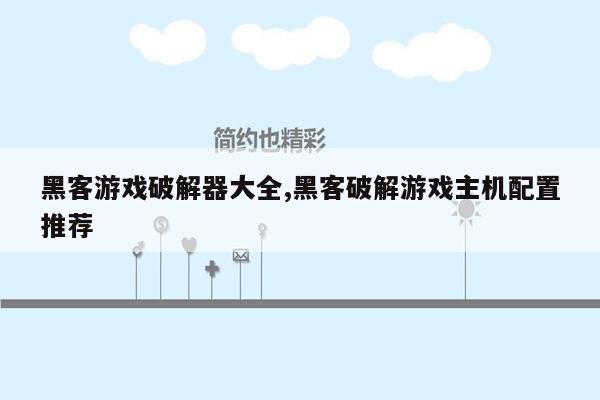 黑客游戏破解器大全,黑客破解游戏主机配置推荐