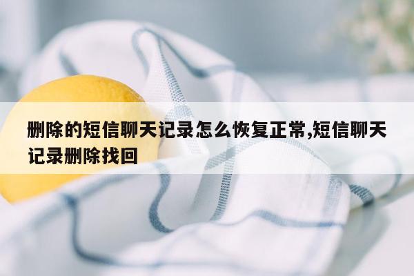 删除的短信聊天记录怎么恢复正常,短信聊天记录删除找回