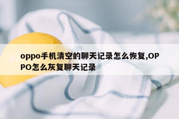 oppo手机清空的聊天记录怎么恢复,OPPO怎么灰复聊天记录