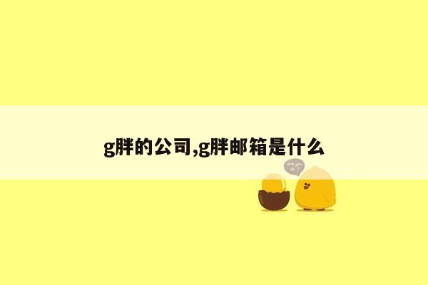 g胖的公司,g胖邮箱是什么