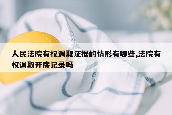 人民法院有权调取证据的情形有哪些,法院有权调取开房记录吗