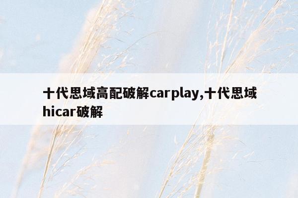 十代思域高配破解carplay,十代思域hicar破解