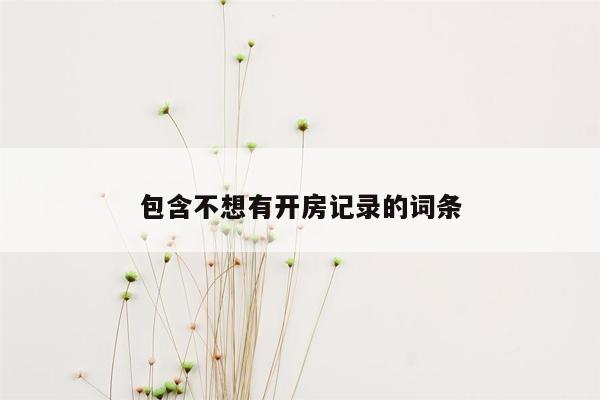 包含不想有开房记录的词条