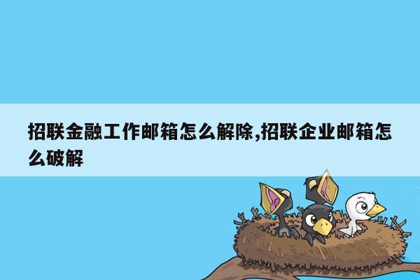 招联金融工作邮箱怎么解除,招联企业邮箱怎么破解