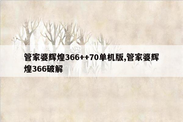 管家婆辉煌366++70单机版,管家婆辉煌366破解