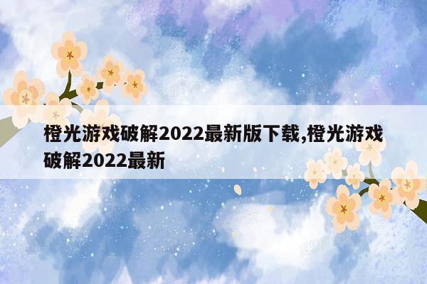 橙光游戏破解2022最新版下载,橙光游戏破解2022最新