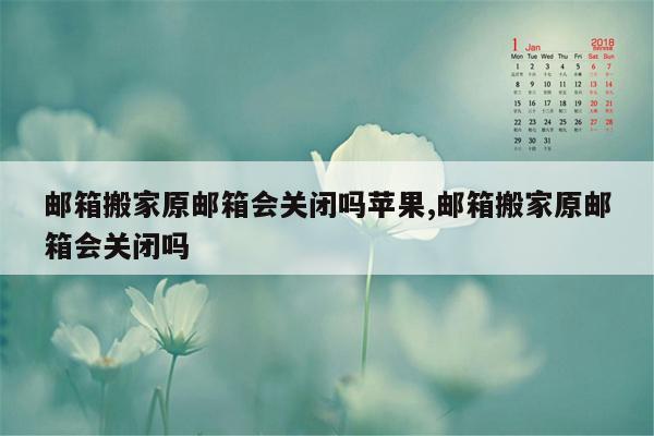 邮箱搬家原邮箱会关闭吗苹果,邮箱搬家原邮箱会关闭吗