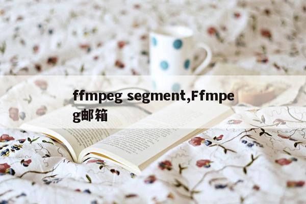 ffmpeg segment,Ffmpeg邮箱