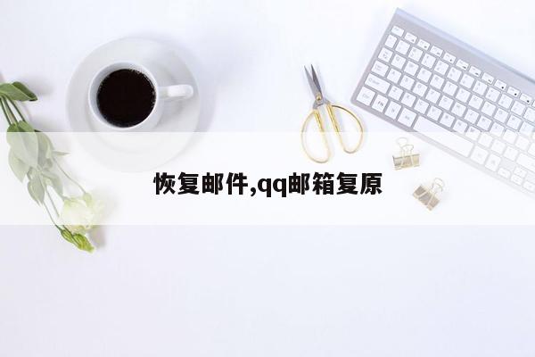 恢复邮件,qq邮箱复原