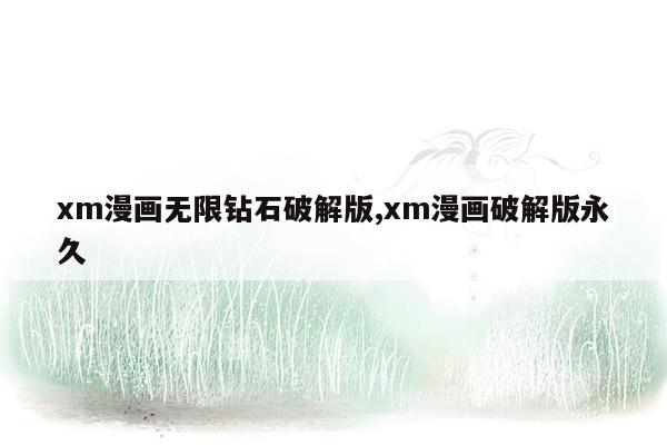 xm漫画无限钻石破解版,xm漫画破解版永久