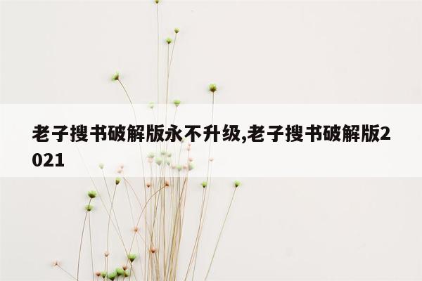 老子搜书破解版永不升级,老子搜书破解版2021