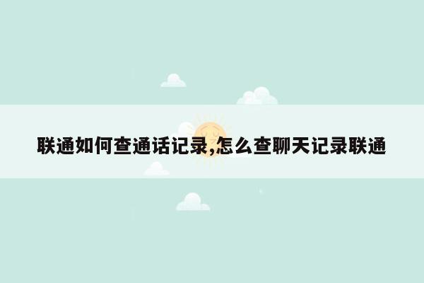 联通如何查通话记录,怎么查聊天记录联通