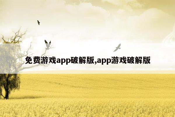 免费游戏app破解版,app游戏破解版