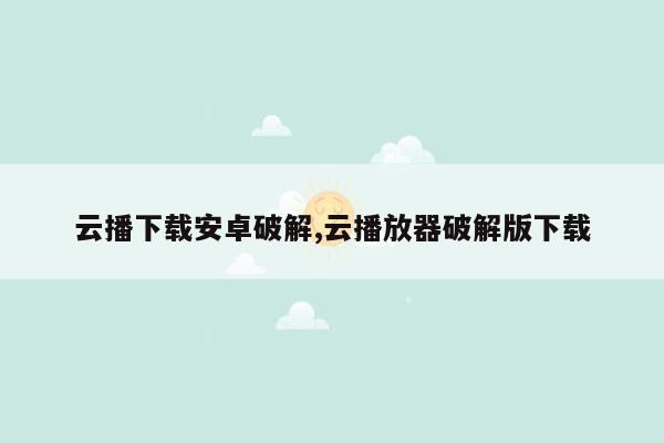 云播下载安卓破解,云播放器破解版下载