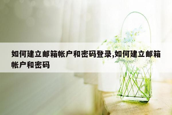 如何建立邮箱帐户和密码登录,如何建立邮箱帐户和密码