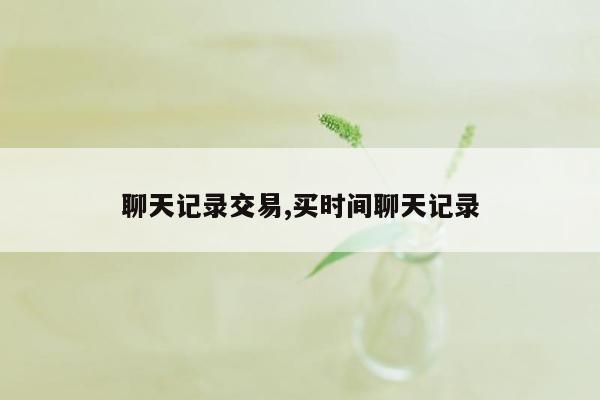 聊天记录交易,买时间聊天记录