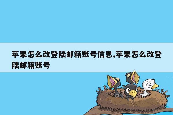 苹果怎么改登陆邮箱账号信息,苹果怎么改登陆邮箱账号