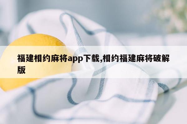 福建相约麻将app下载,相约福建麻将破解版