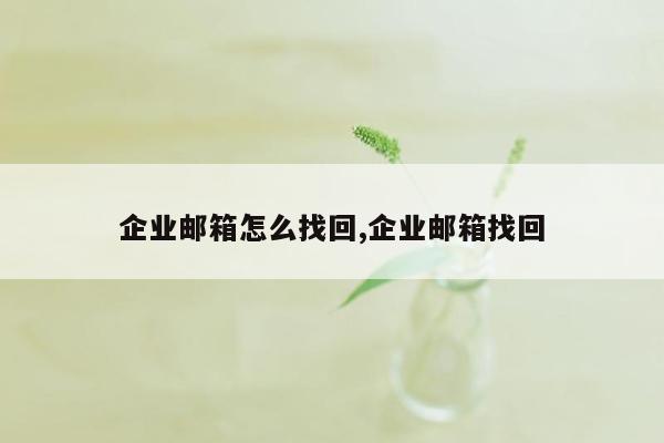 企业邮箱怎么找回,企业邮箱找回