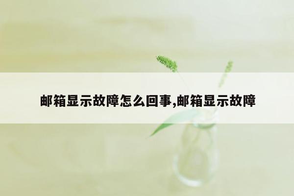 邮箱显示故障怎么回事,邮箱显示故障