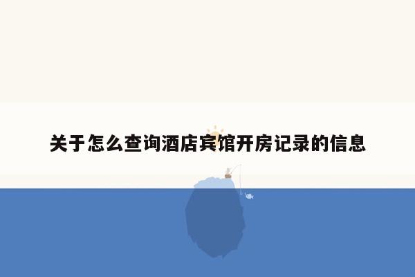 关于怎么查询酒店宾馆开房记录的信息